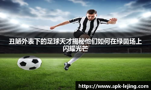 丑陋外表下的足球天才揭秘他们如何在绿茵场上闪耀光芒